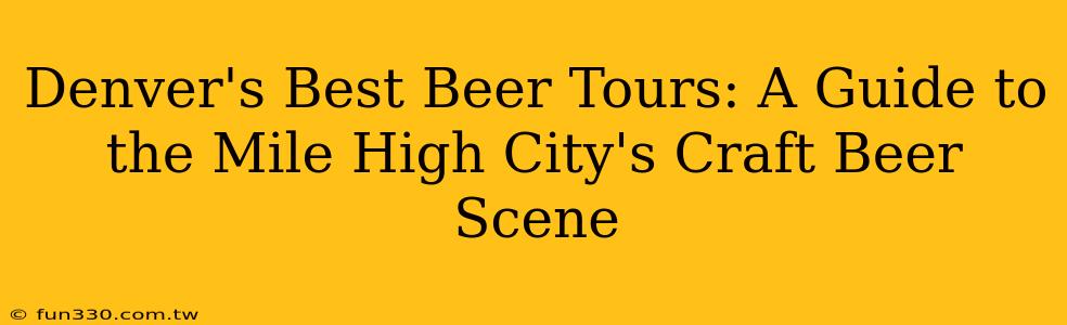 Denver's Best Beer Tours: A Guide to the Mile High City's Craft Beer Scene