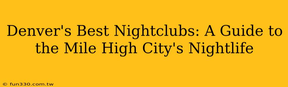 Denver's Best Nightclubs: A Guide to the Mile High City's Nightlife