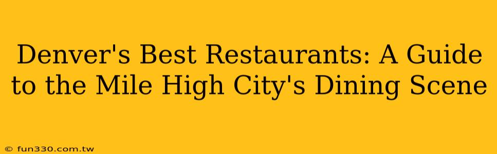 Denver's Best Restaurants: A Guide to the Mile High City's Dining Scene