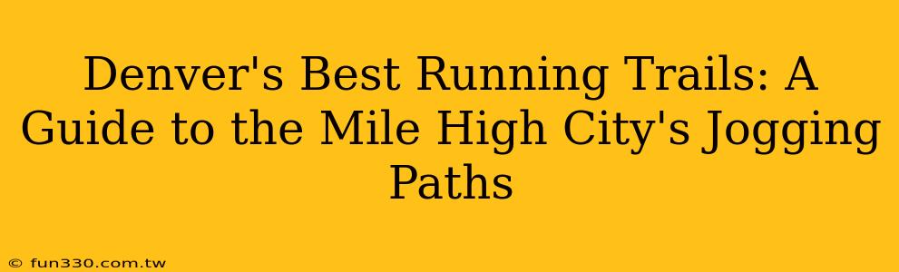 Denver's Best Running Trails: A Guide to the Mile High City's Jogging Paths