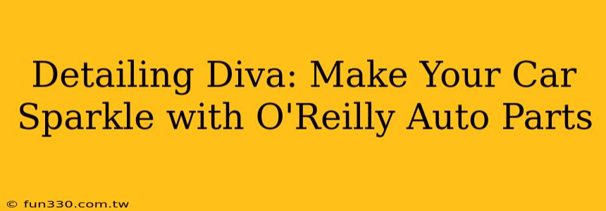 Detailing Diva: Make Your Car Sparkle with O'Reilly Auto Parts