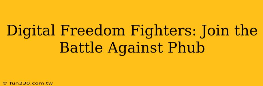 Digital Freedom Fighters: Join the Battle Against Phub