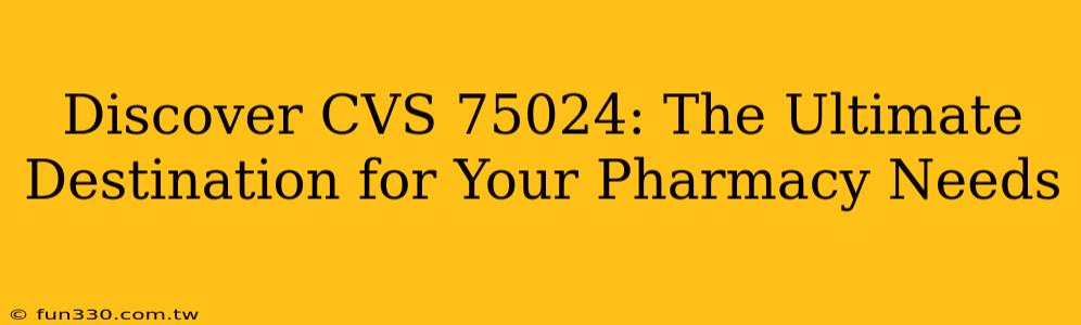 Discover CVS 75024: The Ultimate Destination for Your Pharmacy Needs