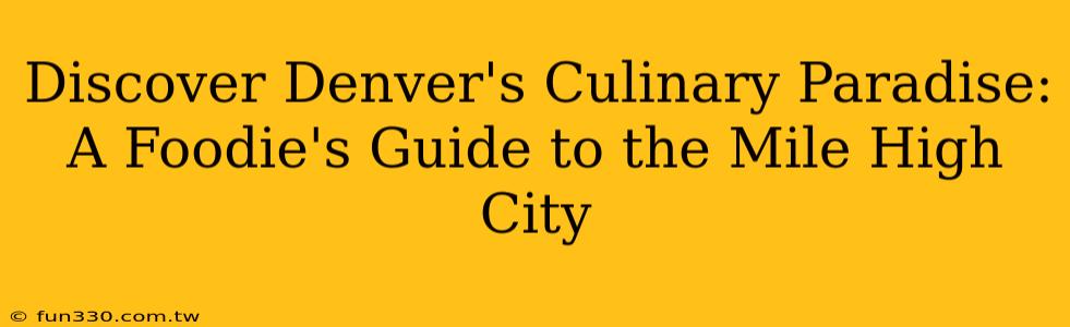 Discover Denver's Culinary Paradise: A Foodie's Guide to the Mile High City