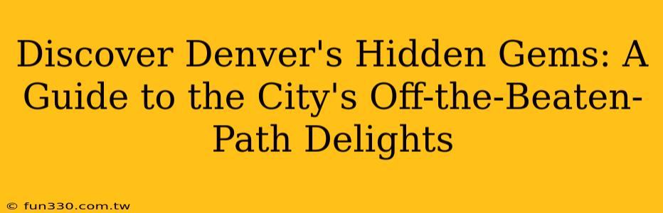 Discover Denver's Hidden Gems: A Guide to the City's Off-the-Beaten-Path Delights