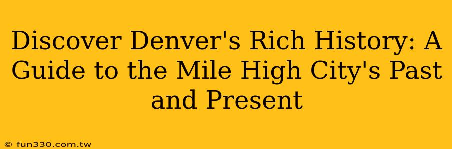 Discover Denver's Rich History: A Guide to the Mile High City's Past and Present