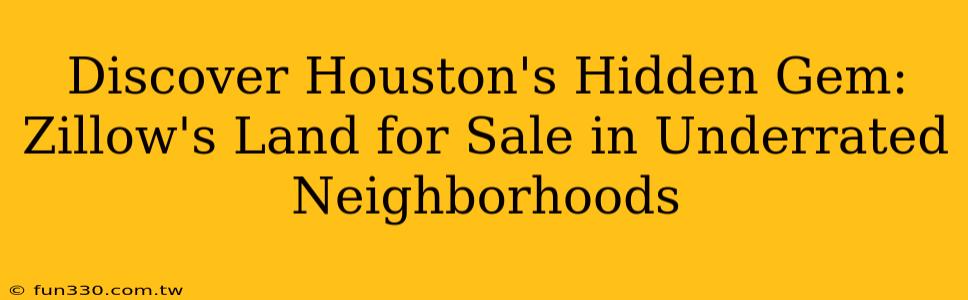 Discover Houston's Hidden Gem: Zillow's Land for Sale in Underrated Neighborhoods