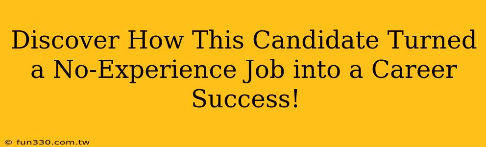 Discover How This Candidate Turned a No-Experience Job into a Career Success!