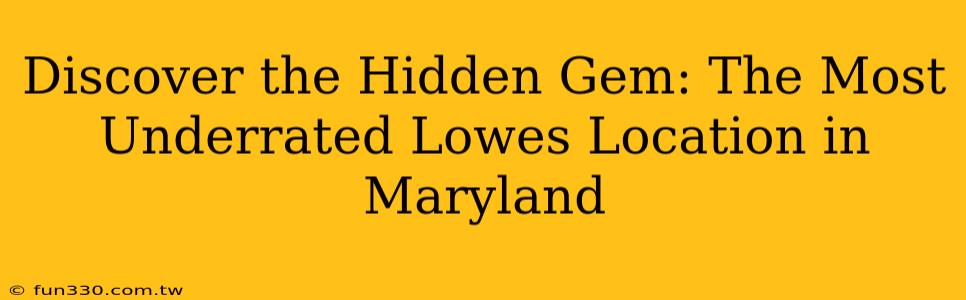 Discover the Hidden Gem: The Most Underrated Lowes Location in Maryland