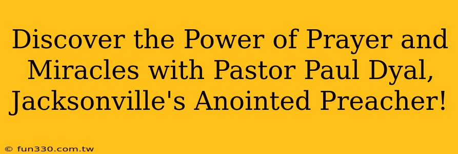 Discover the Power of Prayer and Miracles with Pastor Paul Dyal, Jacksonville's Anointed Preacher!