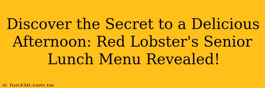 Discover the Secret to a Delicious Afternoon: Red Lobster's Senior Lunch Menu Revealed!