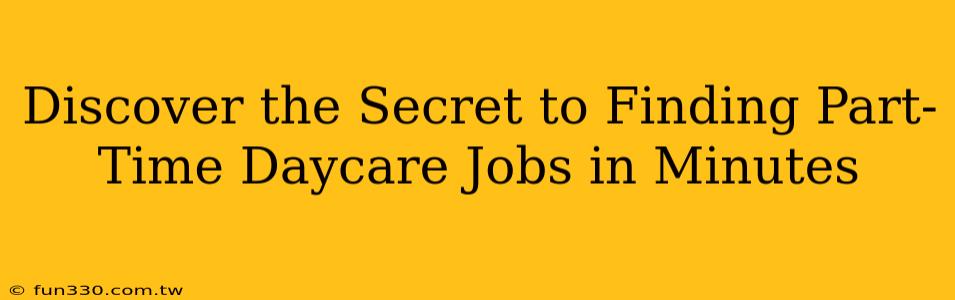 Discover the Secret to Finding Part-Time Daycare Jobs in Minutes