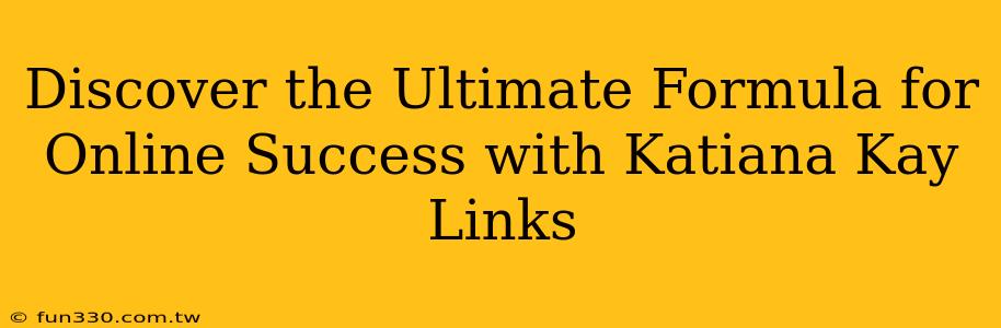 Discover the Ultimate Formula for Online Success with Katiana Kay Links