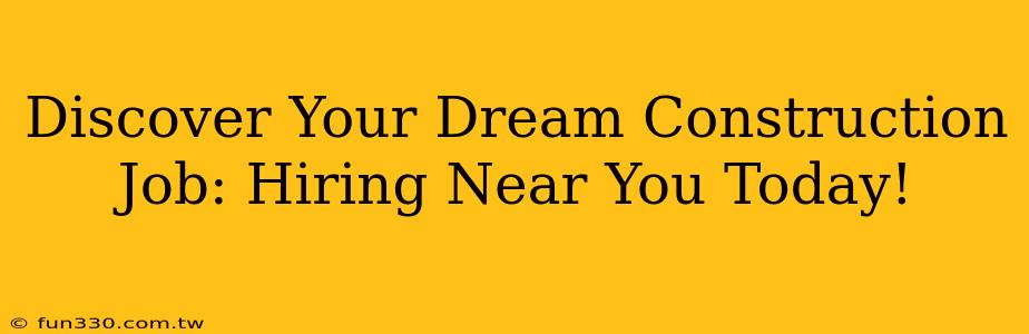 Discover Your Dream Construction Job: Hiring Near You Today!