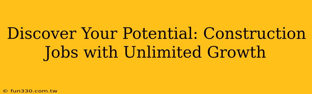 Discover Your Potential: Construction Jobs with Unlimited Growth