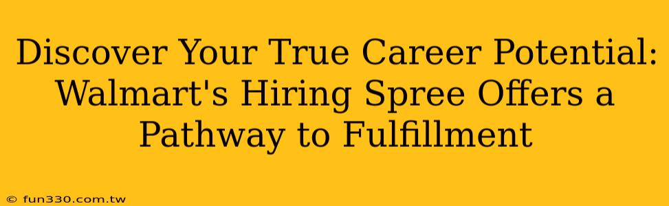 Discover Your True Career Potential: Walmart's Hiring Spree Offers a Pathway to Fulfillment