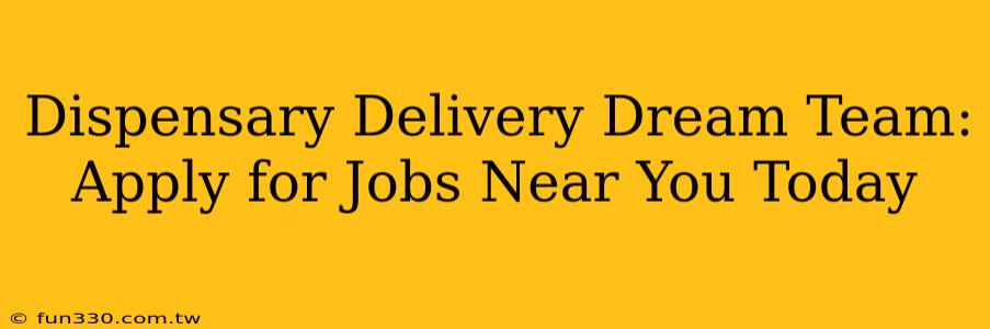 Dispensary Delivery Dream Team: Apply for Jobs Near You Today