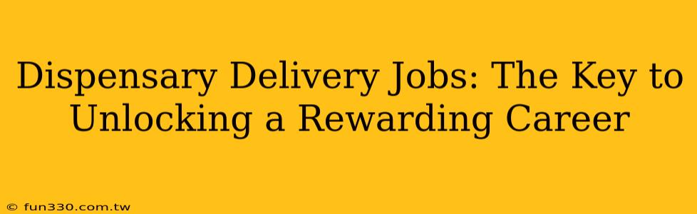 Dispensary Delivery Jobs: The Key to Unlocking a Rewarding Career