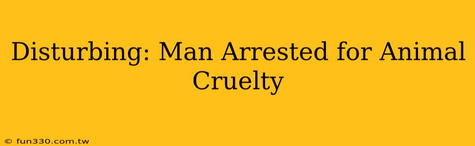 Disturbing: Man Arrested for Animal Cruelty