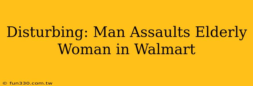 Disturbing: Man Assaults Elderly Woman in Walmart