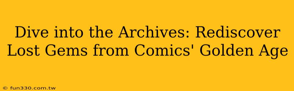 Dive into the Archives: Rediscover Lost Gems from Comics' Golden Age