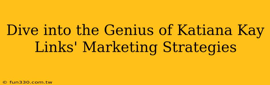 Dive into the Genius of Katiana Kay Links' Marketing Strategies