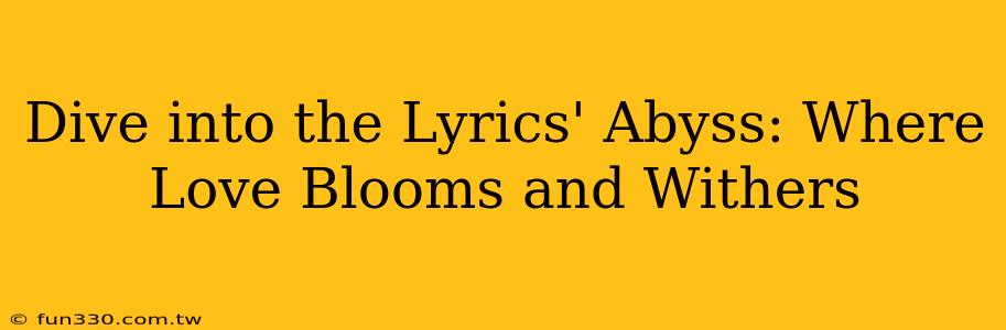 Dive into the Lyrics' Abyss: Where Love Blooms and Withers