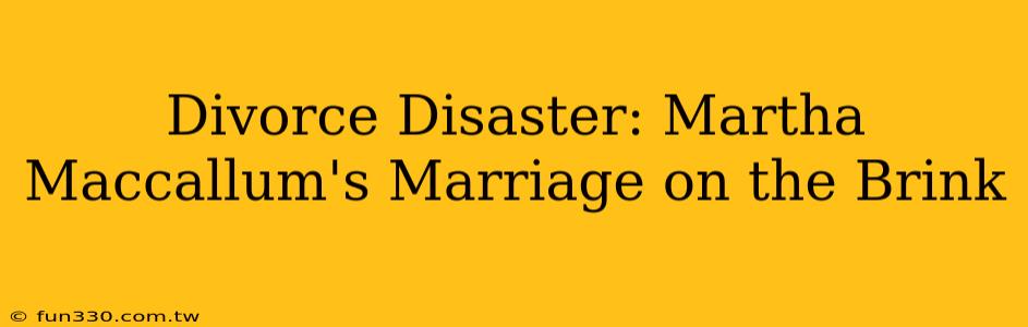 Divorce Disaster: Martha Maccallum's Marriage on the Brink