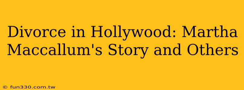 Divorce in Hollywood: Martha Maccallum's Story and Others