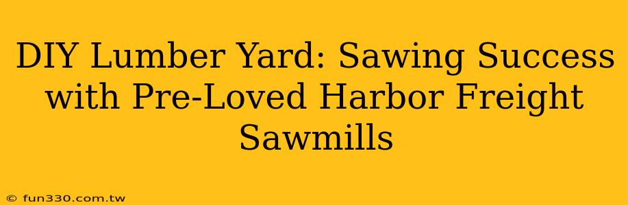 DIY Lumber Yard: Sawing Success with Pre-Loved Harbor Freight Sawmills