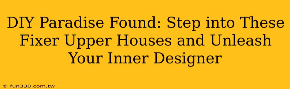 DIY Paradise Found: Step into These Fixer Upper Houses and Unleash Your Inner Designer