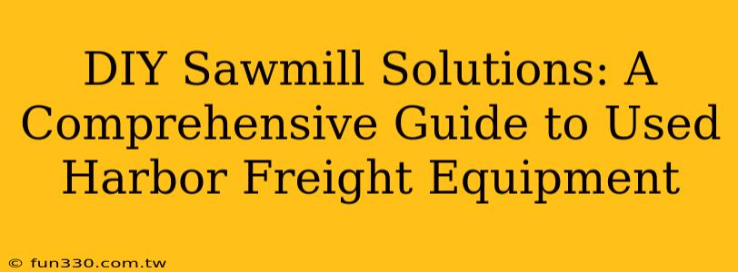 DIY Sawmill Solutions: A Comprehensive Guide to Used Harbor Freight Equipment