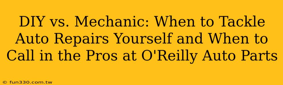 DIY vs. Mechanic: When to Tackle Auto Repairs Yourself and When to Call in the Pros at O'Reilly Auto Parts