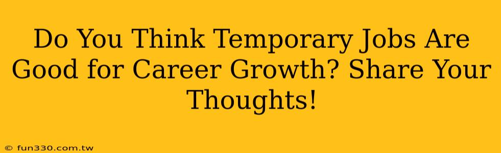 Do You Think Temporary Jobs Are Good for Career Growth? Share Your Thoughts!