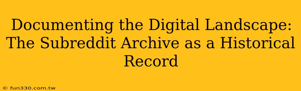 Documenting the Digital Landscape: The Subreddit Archive as a Historical Record