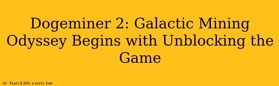 Dogeminer 2: Galactic Mining Odyssey Begins with Unblocking the Game