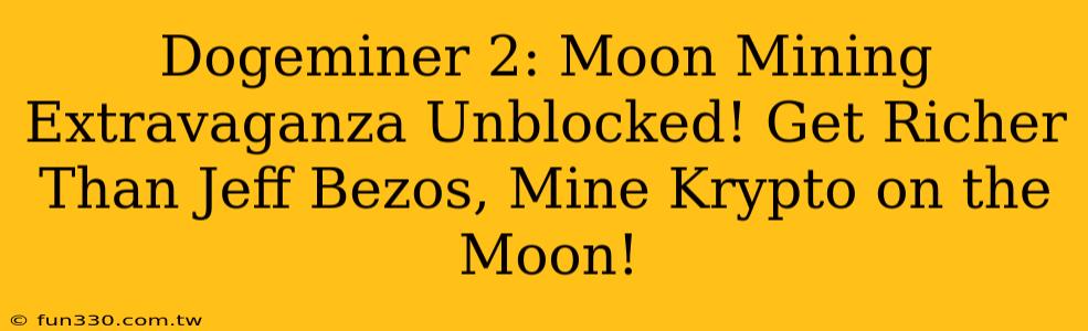 Dogeminer 2: Moon Mining Extravaganza Unblocked! Get Richer Than Jeff Bezos, Mine Krypto on the Moon!