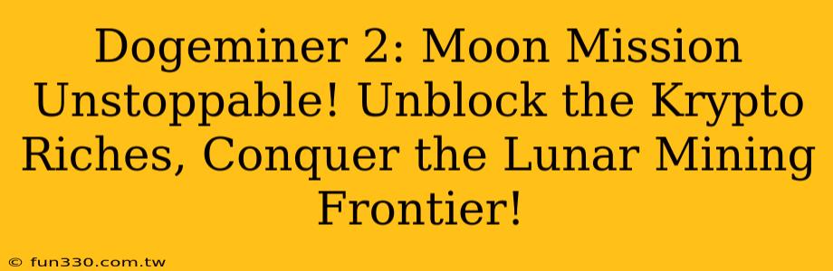 Dogeminer 2: Moon Mission Unstoppable! Unblock the Krypto Riches, Conquer the Lunar Mining Frontier!