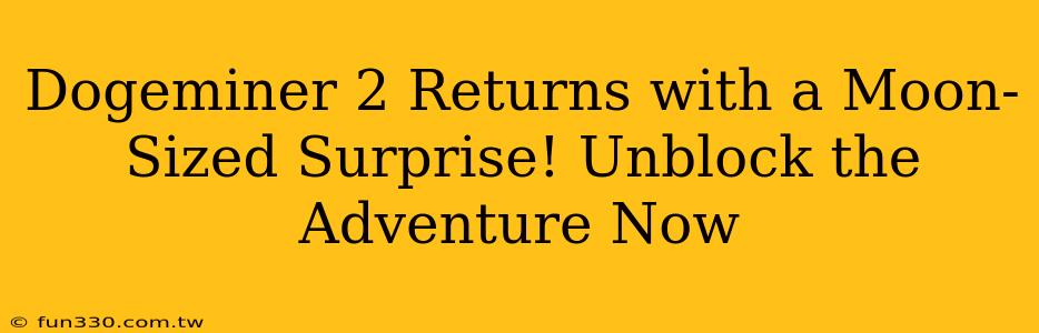 Dogeminer 2 Returns with a Moon-Sized Surprise! Unblock the Adventure Now