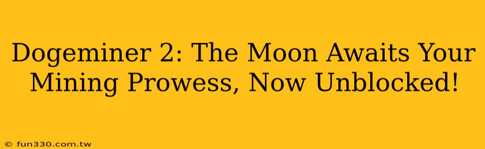 Dogeminer 2: The Moon Awaits Your Mining Prowess, Now Unblocked!