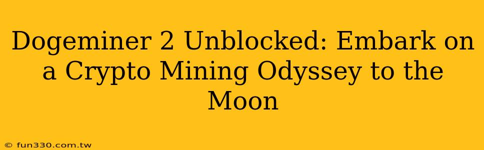 Dogeminer 2 Unblocked: Embark on a Crypto Mining Odyssey to the Moon