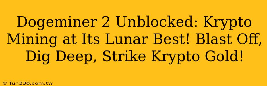 Dogeminer 2 Unblocked: Krypto Mining at Its Lunar Best! Blast Off, Dig Deep, Strike Krypto Gold!