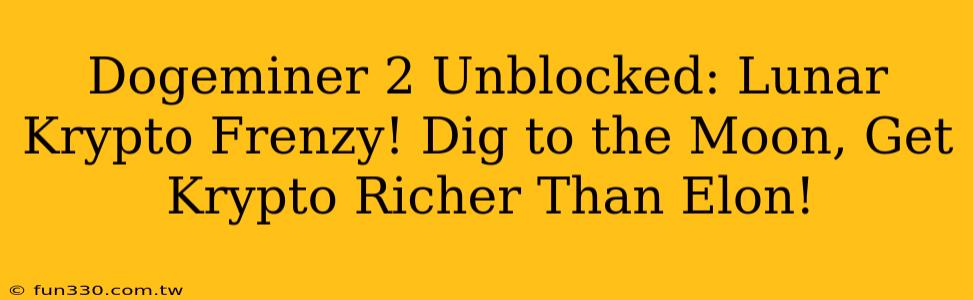 Dogeminer 2 Unblocked: Lunar Krypto Frenzy! Dig to the Moon, Get Krypto Richer Than Elon!