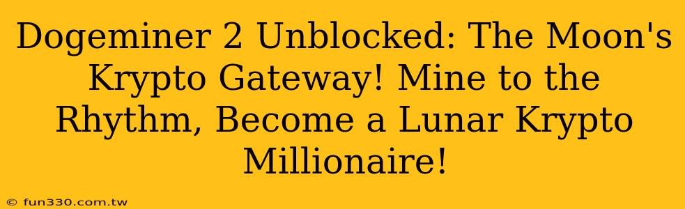 Dogeminer 2 Unblocked: The Moon's Krypto Gateway! Mine to the Rhythm, Become a Lunar Krypto Millionaire!