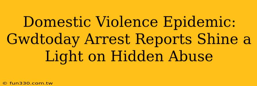 Domestic Violence Epidemic: Gwdtoday Arrest Reports Shine a Light on Hidden Abuse