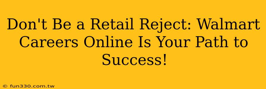 Don't Be a Retail Reject: Walmart Careers Online Is Your Path to Success!