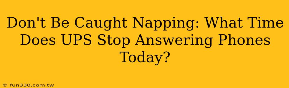 Don't Be Caught Napping: What Time Does UPS Stop Answering Phones Today?