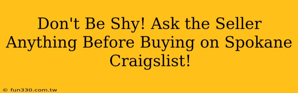 Don't Be Shy! Ask the Seller Anything Before Buying on Spokane Craigslist!