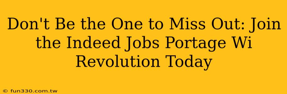 Don't Be the One to Miss Out: Join the Indeed Jobs Portage Wi Revolution Today