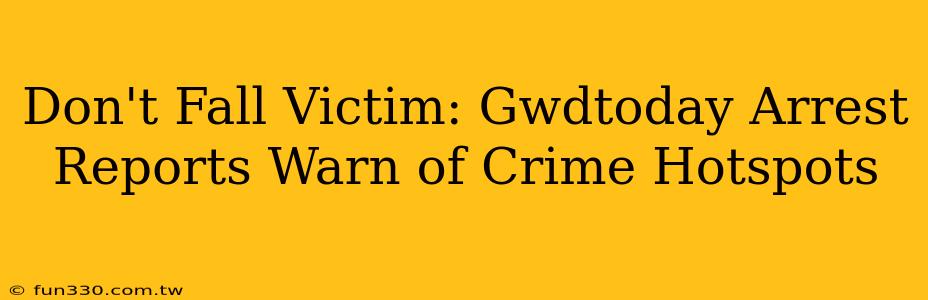 Don't Fall Victim: Gwdtoday Arrest Reports Warn of Crime Hotspots